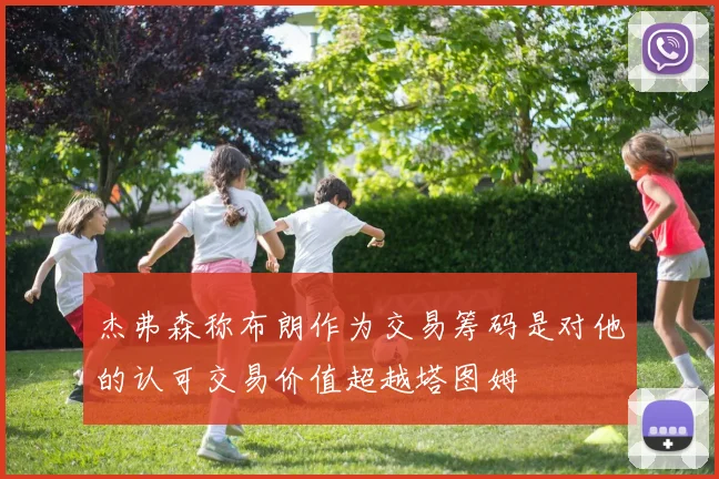 杰弗森称布朗作为交易筹码是对他的认可交易价值超越塔图姆