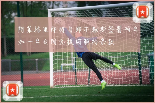 阿莱格里即将与那不勒斯签署两年加一年合同无提前解约条款